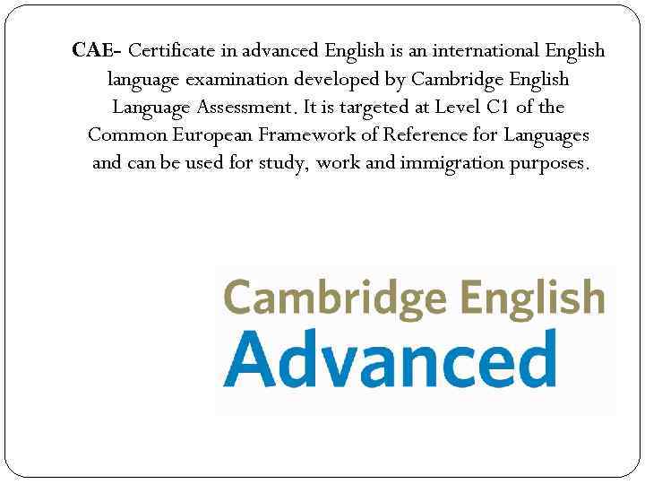 CAE- Certificate in advanced English is an international English language examination developed by Cambridge