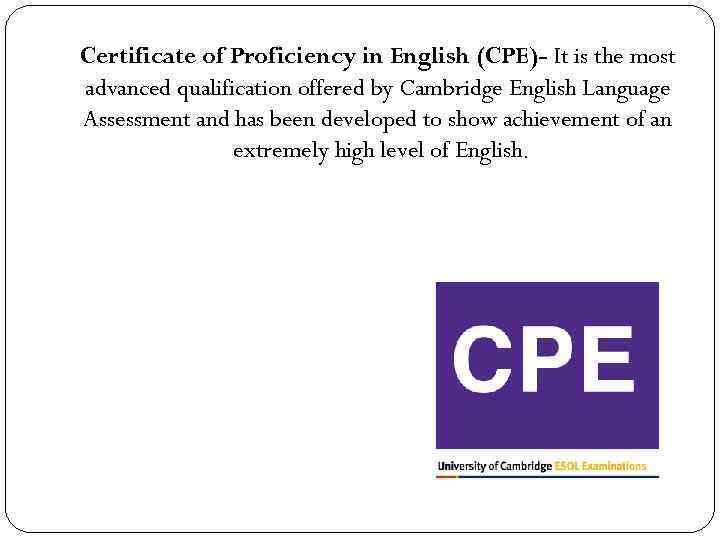 Certificate of Proficiency in English (CPE)- It is the most advanced qualification offered by