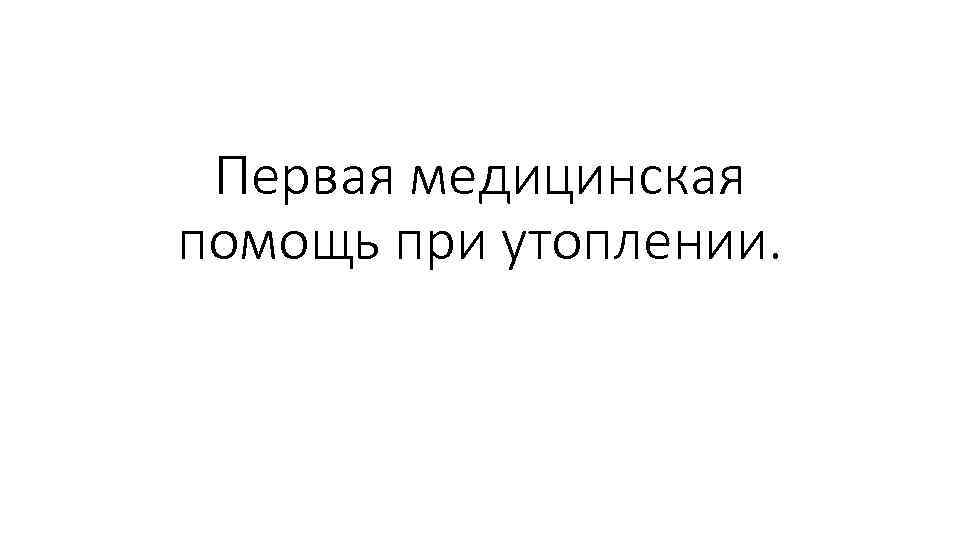 Первая медицинская помощь при утоплении. 
