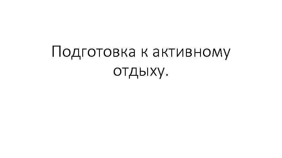 Подготовка к активному отдыху. 