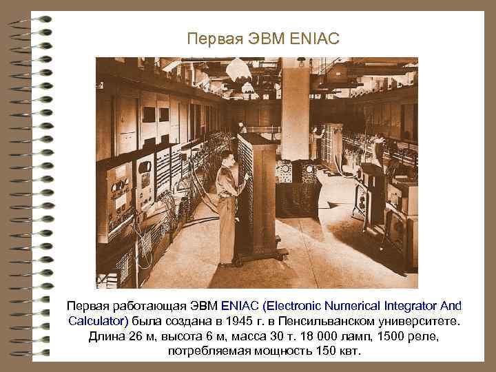 Первая ЭВМ ENIAC Первая работающая ЭВМ ENIAC (Electronic Numerical Integrator And Calculator) была создана