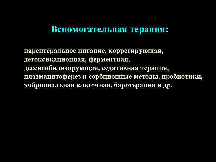 Вспомогательная терапия: парентеральное питание, коррегирующая, детоксикационная, ферментная, десенсибилизирующая, седативная терапия, плазмацитоферез и сорбционные методы,