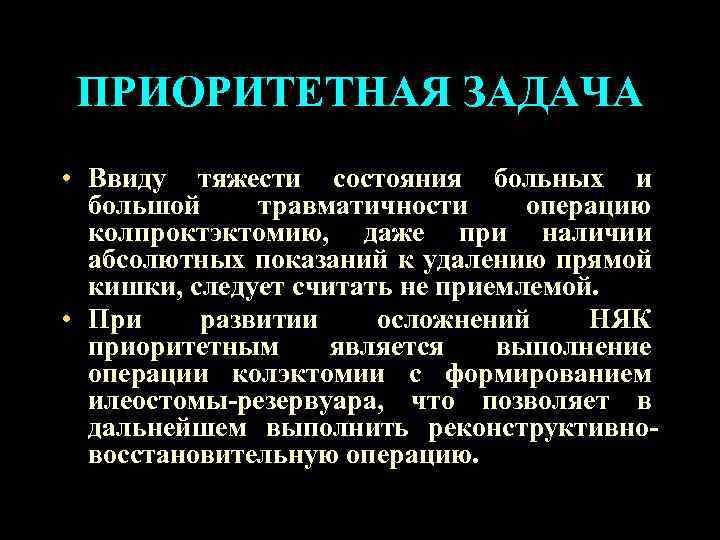 ПРИОРИТЕТНАЯ ЗАДАЧА • Ввиду тяжести состояния больных и большой травматичности операцию колпроктэктомию, даже при