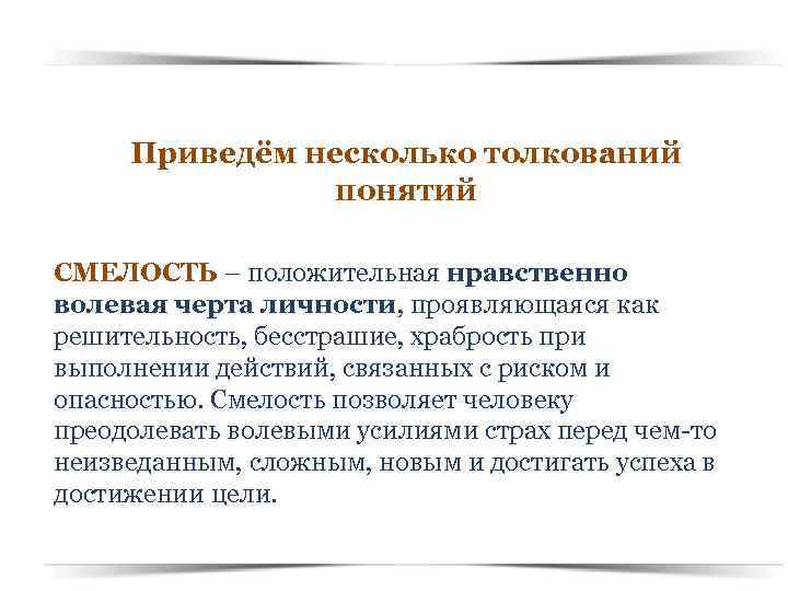 Приведём несколько толкований понятий СМЕЛОСТЬ – положительная нравственно волевая черта личности, проявляющаяся как решительность,