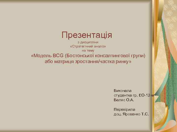 Презентація з дисципліни «Стратегічний аналіз» на тему «Модель ВСG (Бостонської консалтингової групи) або матриця