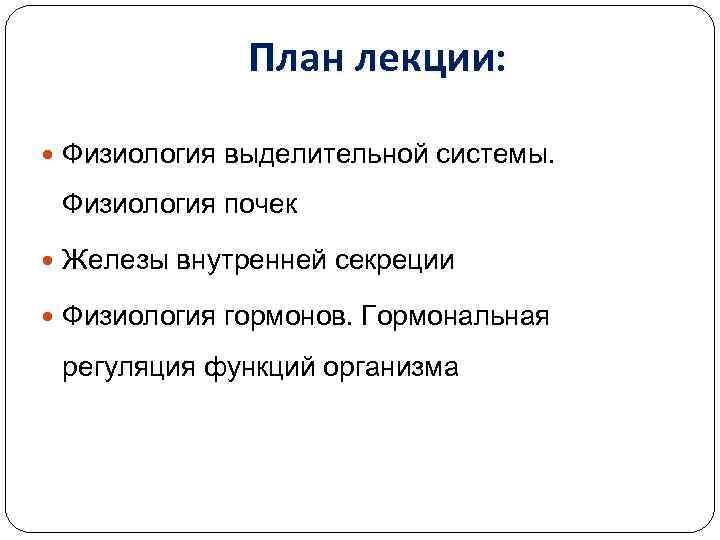 План лекции: Физиология выделительной системы. Физиология почек Железы внутренней секреции Физиология гормонов. Гормональная регуляция
