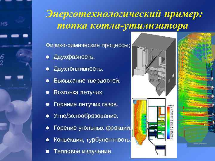 Энерготехнологический пример: топка котла-утилизатора Физико-химические процессы; l Двухфазность. l Двухтопливность. l Высыхание твердостей. l