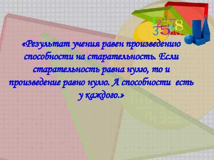  «Результат учения равен произведению способности на старательность. Если старательность равна нулю, то и