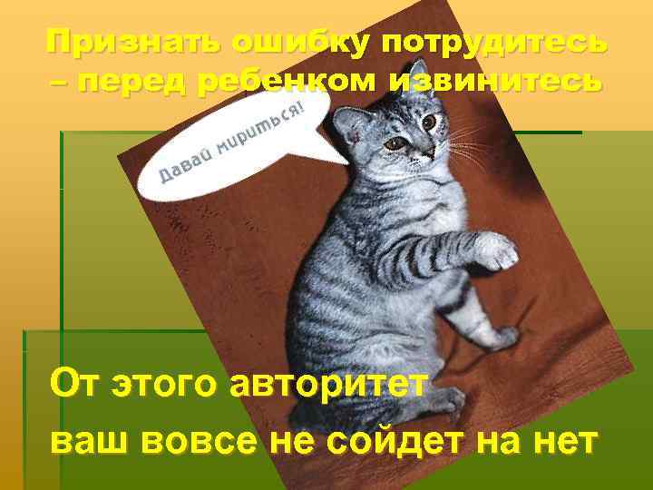 Признать ошибку потрудитесь – перед ребенком извинитесь От этого авторитет ваш вовсе не сойдет