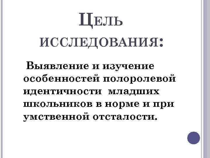 ЦЕЛЬ ИССЛЕДОВАНИЯ: Выявление и изучение особенностей полоролевой идентичности младших школьников в норме и при