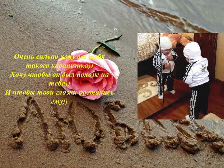 Очень сильно хочу от тебя такого карапузика)) Хочу чтобы он был похож на тебя))