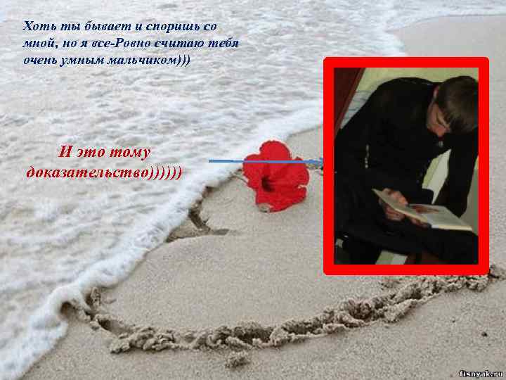 Хоть ты бывает и споришь со мной, но я все-Ровно считаю тебя очень умным