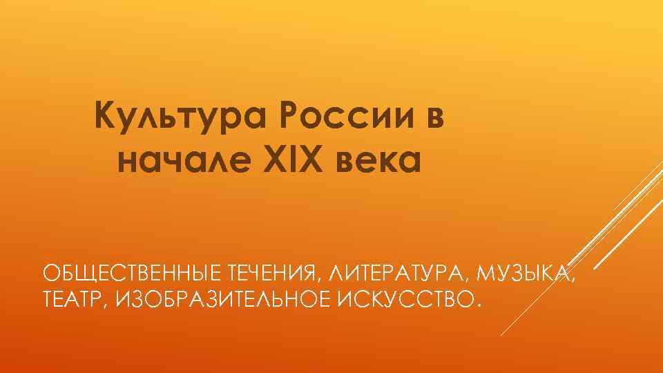 Культура России в начале XIX века ОБЩЕСТВЕННЫЕ ТЕЧЕНИЯ, ЛИТЕРАТУРА, МУЗЫКА, ТЕАТР, ИЗОБРАЗИТЕЛЬНОЕ ИСКУССТВО. 