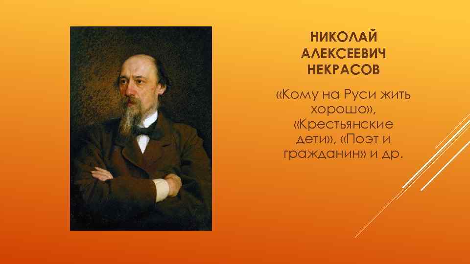 НИКОЛАЙ АЛЕКСЕЕВИЧ НЕКРАСОВ «Кому на Руси жить хорошо» , «Крестьянские дети» , «Поэт и