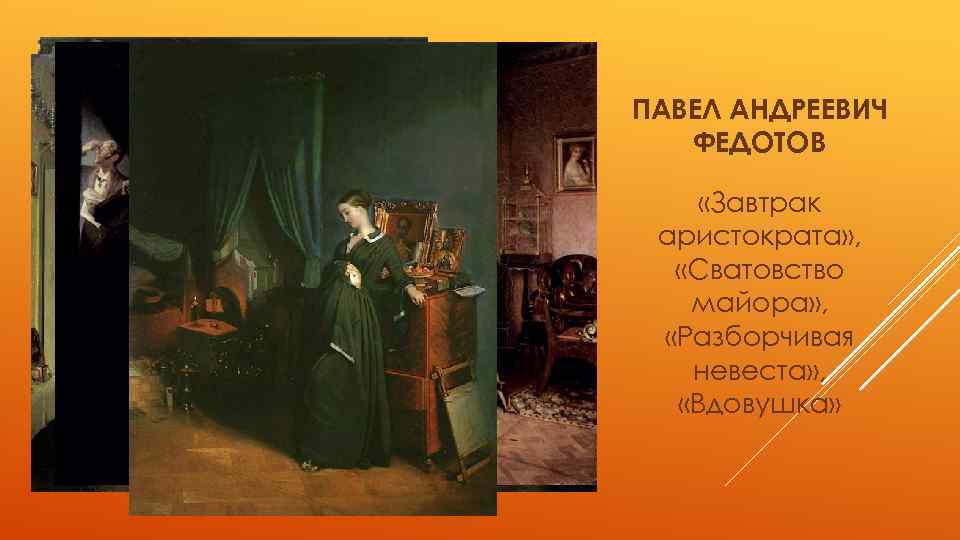 ПАВЕЛ АНДРЕЕВИЧ ФЕДОТОВ «Завтрак аристократа» , «Сватовство майора» , «Разборчивая невеста» , «Вдовушка» 