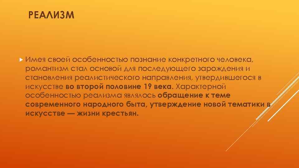 РЕАЛИЗМ Имея своей особенностью познание конкретного человека, романтизм стал основой для последующего зарождения и