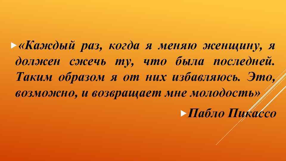  «Каждый раз, когда я меняю женщину, я должен сжечь ту, что была последней.