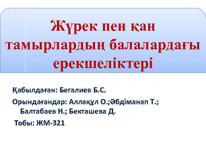 Жүрек пен қан тамырлардың балалардағы ерекшеліктері Қабылдаған: Бегалиев Б. С. Орындағандар: Аллақұл О. ;