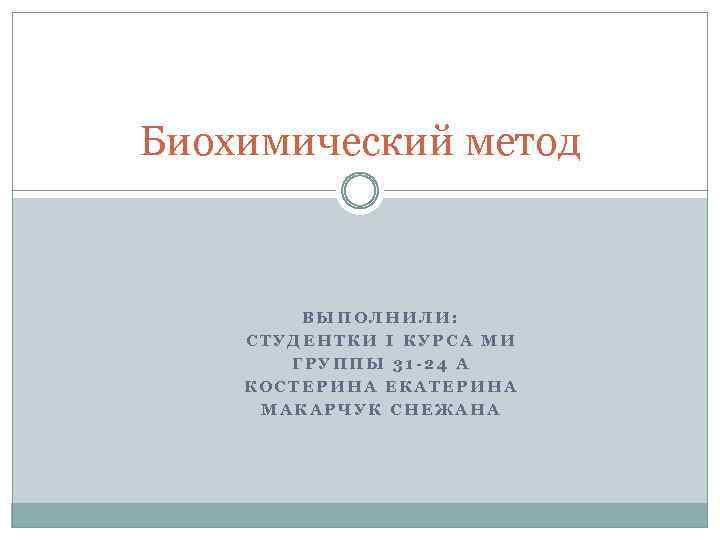 Биохимический метод ВЫПОЛНИЛИ: СТУДЕНТКИ I КУРСА МИ ГРУППЫ 31 -24 А КОСТЕРИНА ЕКАТЕРИНА МАКАРЧУК