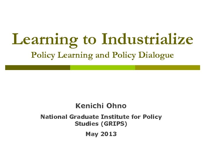 Learning to Industrialize Policy Learning and Policy Dialogue Kenichi Ohno National Graduate Institute for