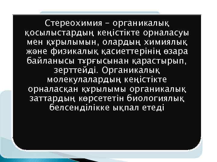 Стереохимия – органикалық қосылыстардың кеңістікте орналасуы мен құрылымын, олардың химиялық және физикалық қасиеттерінің өзара