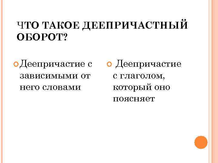 ЧТО ТАКОЕ ДЕЕПРИЧАСТНЫЙ ОБОРОТ? Деепричастие с зависимыми от него словами Деепричастие с глаголом, который