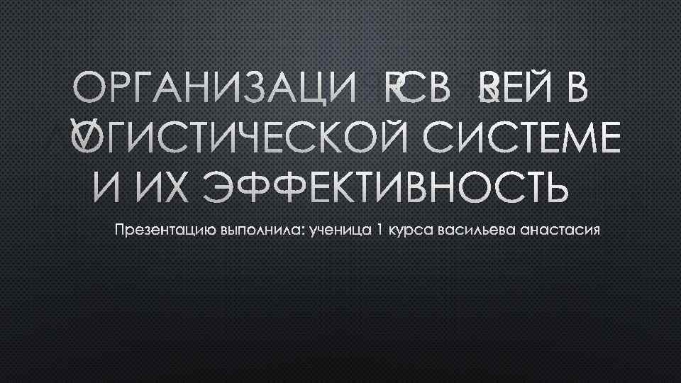 ОРГАНИЗАЦИЯ СВЯЗЕЙ В ЛОГИСТИЧЕСКОЙ СИСТЕМЕ И ИХ ЭФФЕКТИВНОСТЬ ПРЕЗЕНТАЦИЮ ВЫПОЛНИЛА: УЧЕНИЦА 1 КУРСА ВАСИЛЬЕВА