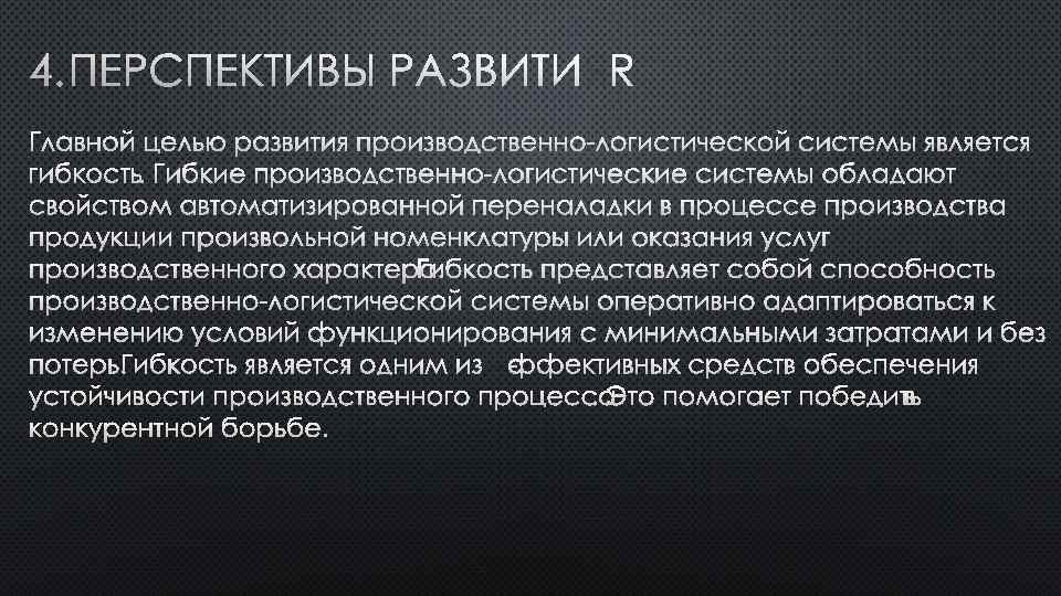 4. ПЕРСПЕКТИВЫ РАЗВИТИЯ ГЛАВНОЙ ЦЕЛЬЮ РАЗВИТИЯ ПРОИЗВОДСТВЕННО-ЛОГИСТИЧЕСКОЙ СИСТЕМЫ ЯВЛЯЕТСЯ ГИБКОСТЬ. ГИБКИЕ ПРОИЗВОДСТВЕННО-ЛОГИСТИЧЕСКИЕ СИСТЕМЫ ОБЛАДАЮТ