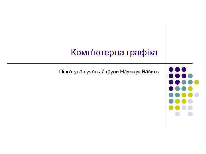 Комп'ютерна графіка Підготував учень 7 групи Наумчук Василь 