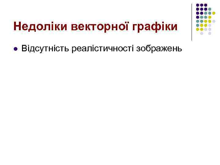 Недоліки векторної графіки l Відсутність реалістичності зображень 