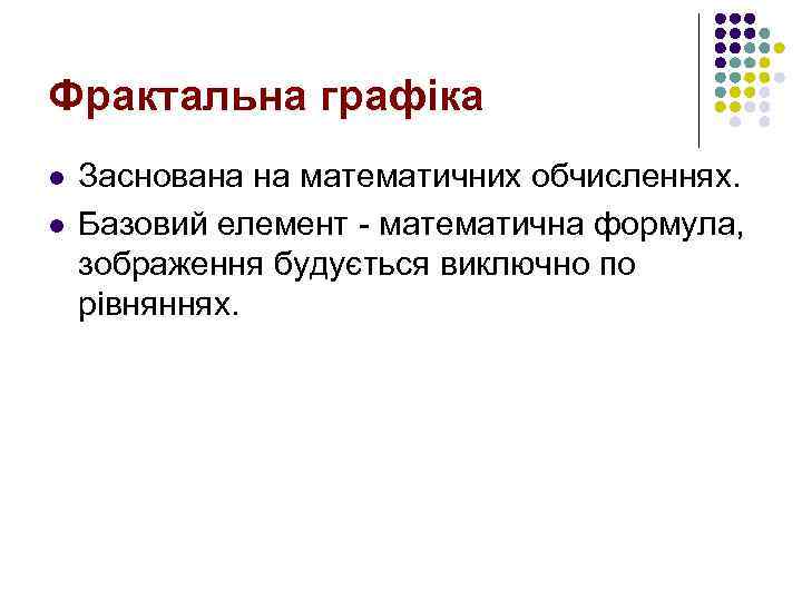 Фрактальна графіка l l Заснована на математичних обчисленнях. Базовий елемент - математична формула, зображення