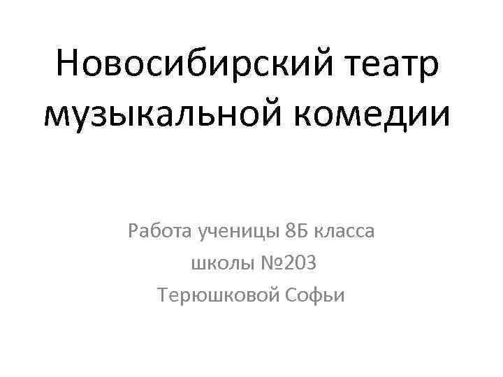 Новосибирский театр музыкальной комедии Работа ученицы 8 Б класса школы № 203 Терюшковой Софьи