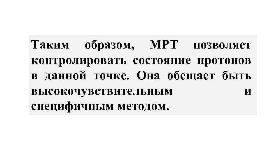 Таким образом, МРТ позволяет контролировать состояние протонов в данной точке. Она обещает быть высокочувствительным