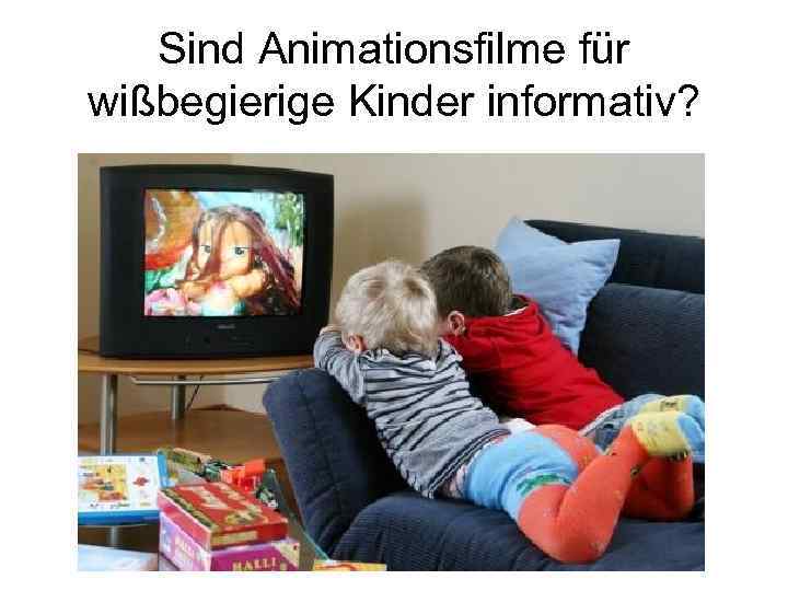 Sind Animationsfilme für wißbegierige Kinder informativ? 