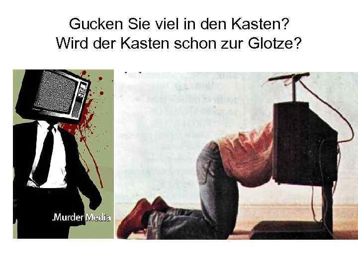 Gucken Sie viel in den Kasten? Wird der Kasten schon zur Glotze? 