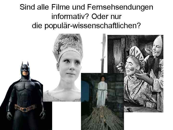 Sind alle Filme und Fernsehsendungen informativ? Oder nur die populär-wissenschaftlichen? 