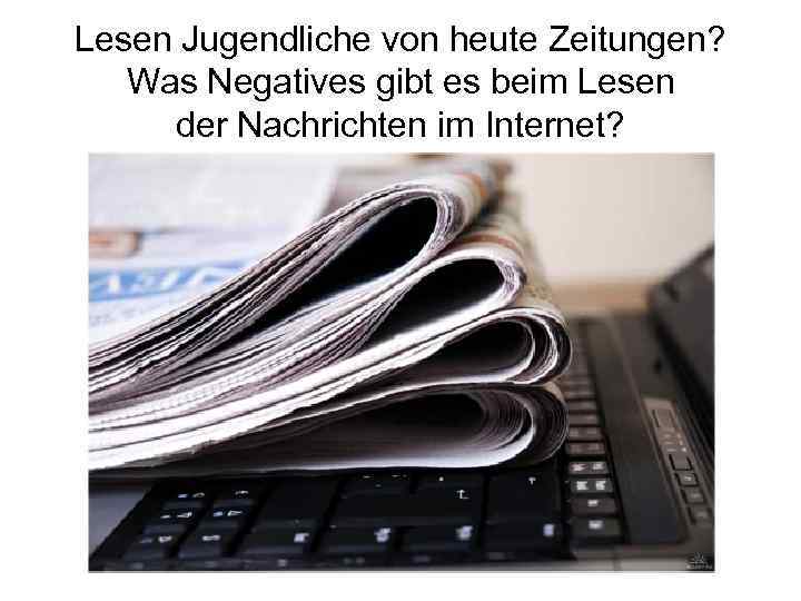 Lesen Jugendliche von heute Zeitungen? Was Negatives gibt es beim Lesen der Nachrichten im