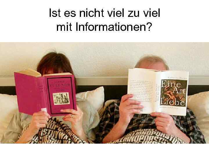 Ist es nicht viel zu viel mit Informationen? 