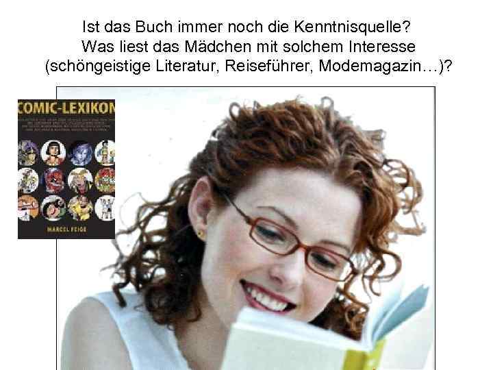 Ist das Buch immer noch die Kenntnisquelle? Was liest das Mädchen mit solchem Interesse