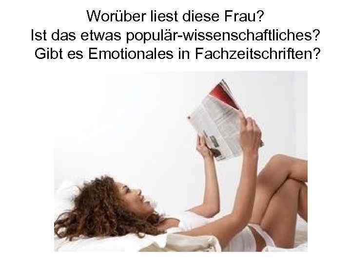 Worüber liest diese Frau? Ist das etwas populär-wissenschaftliches? Gibt es Emotionales in Fachzeitschriften? 