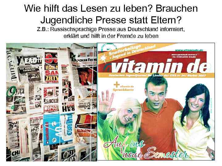 Wie hilft das Lesen zu leben? Brauchen Jugendliche Presse statt Eltern? Z. B. :