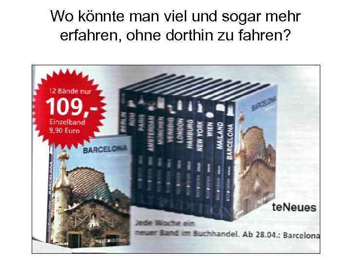 Wo könnte man viel und sogar mehr erfahren, ohne dorthin zu fahren? 