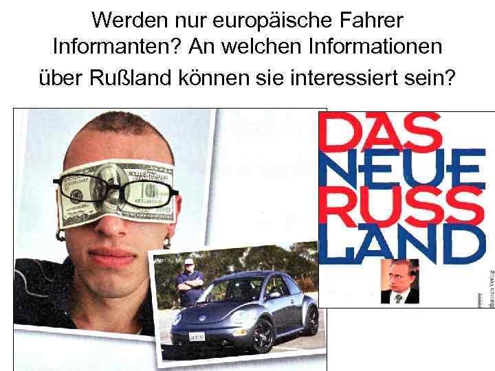 Werden nur europäische Fahrer Informanten? An welchen Informationen über Rußland können sie interessiert sein?