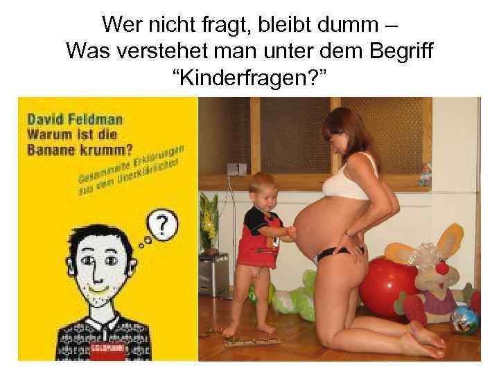 Wer nicht fragt, bleibt dumm – Was verstehet man unter dem Begriff “Kinderfragen? ”