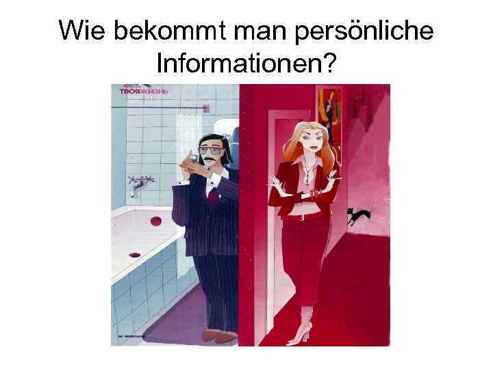 Wie bekommt man persönliche Informationen? 