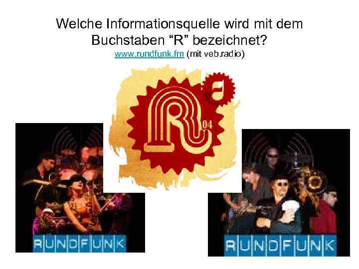 Welche Informationsquelle wird mit dem Buchstaben “R” bezeichnet? www. rundfunk. fm (mit veb. radio)