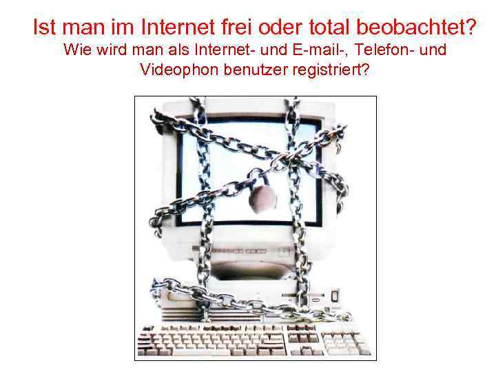 Ist man im Internet frei oder total beobachtet? Wie wird man als Internet- und