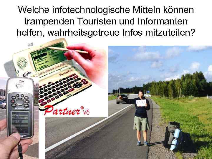 Welche infotechnologische Mitteln können trampenden Touristen und Informanten helfen, wahrheitsgetreue Infos mitzuteilen? 