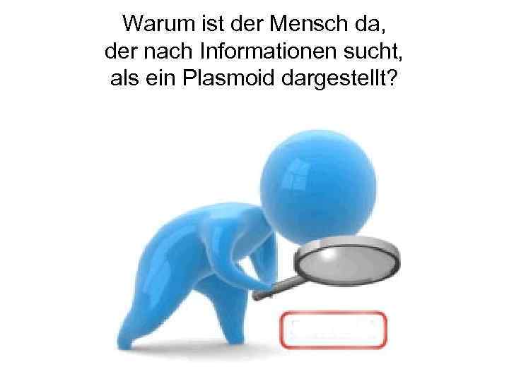 Warum ist der Mensch da, der nach Informationen sucht, als ein Plasmoid dargestellt? 