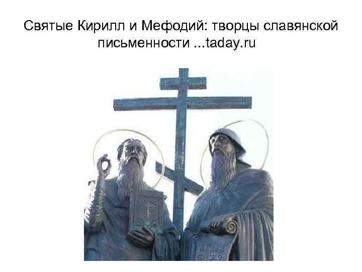 Святые Кирилл и Мефодий: творцы славянской письменности. . . taday. ru 